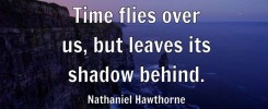 text reads: time flies over us, but leaves it's shadow behind. by Nathaniel Hawthorne