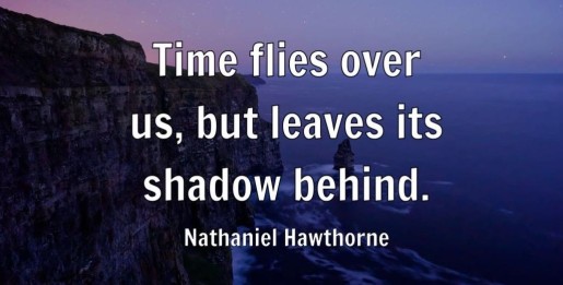 text reads: time flies over us, but leaves it's shadow behind. by Nathaniel Hawthorne